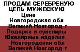 ПРОДАМ СЕРЕБРЕНУЮ ЦЕПЬ МУЖЕСКУЮ › Цена ­ 4 500 - Новгородская обл., Великий Новгород г. Подарки и сувениры » Ювелирные изделия   . Новгородская обл.,Великий Новгород г.